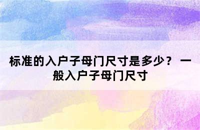 标准的入户子母门尺寸是多少？ 一般入户子母门尺寸